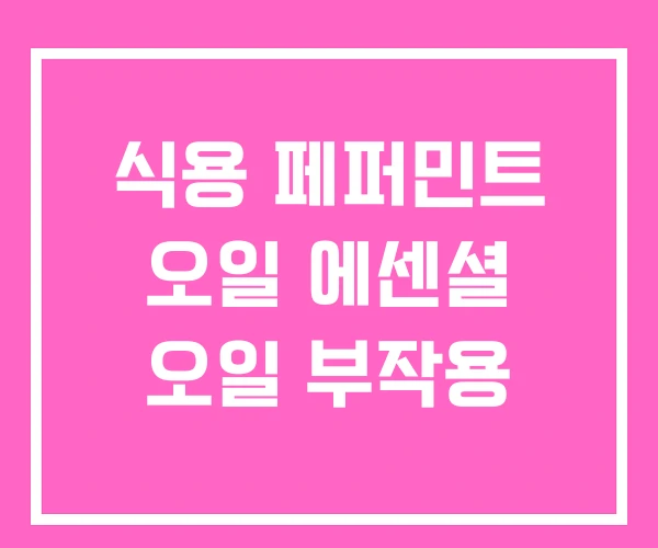 식용 페퍼민트 오일 에센셜 오일 부작용 식용 페퍼민트 오일 에센셜 오일 부작용
