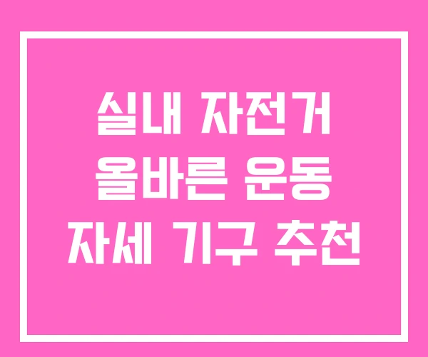 실내 자전거 올바른 운동 자세 기구 추천 실내 자전거 올바른 운동 자세 기구 추천