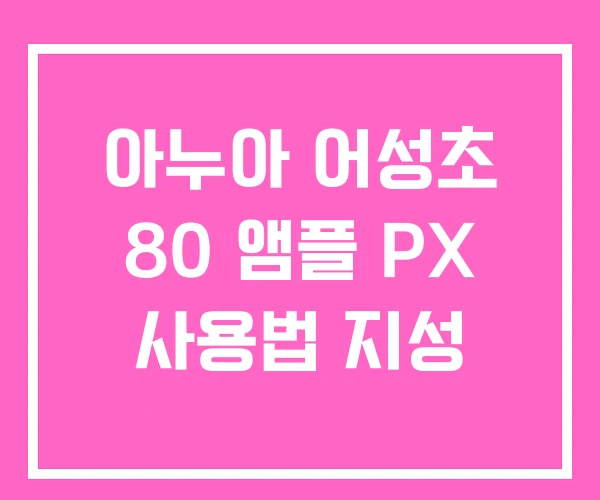 아누아 어성초 80 앰플 PX 사용법 지성 아누아 어성초 80 앰플 PX 사용법 지성