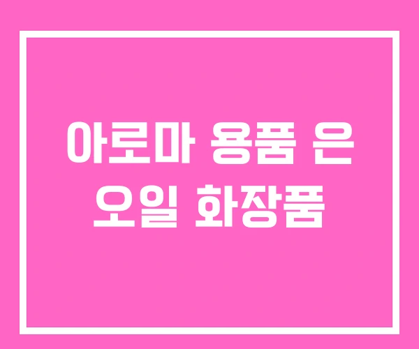 아로마 용품 은 오일 화장품 아로마 용품 은 오일 화장품