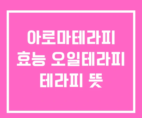 아로마테라피 효능 오일테라피 테라피 뜻 아로마테라피 효능 오일테라피 테라피 뜻