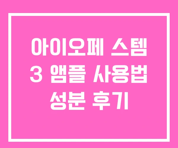 아이오페 스템 3 앰플 사용법 성분 후기 아이오페 스템 3 앰플 사용법 성분 후기