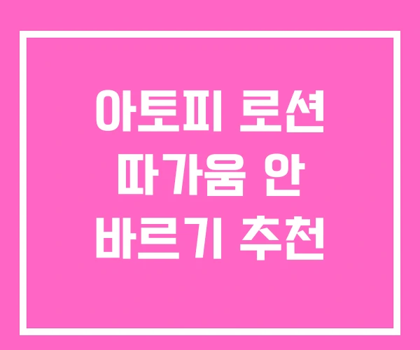 아토피 로션 따가움 안 바르기 추천