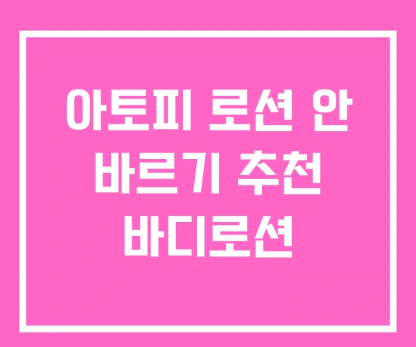 아토피 로션 안 바르기 추천 바디로션 아토피 로션 안 바르기 추천 바디로션