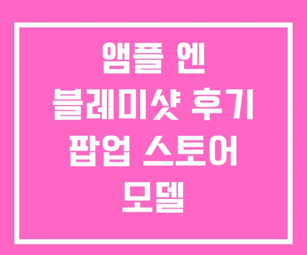 앰플 엔 블레미샷 후기 팝업 스토어 모델