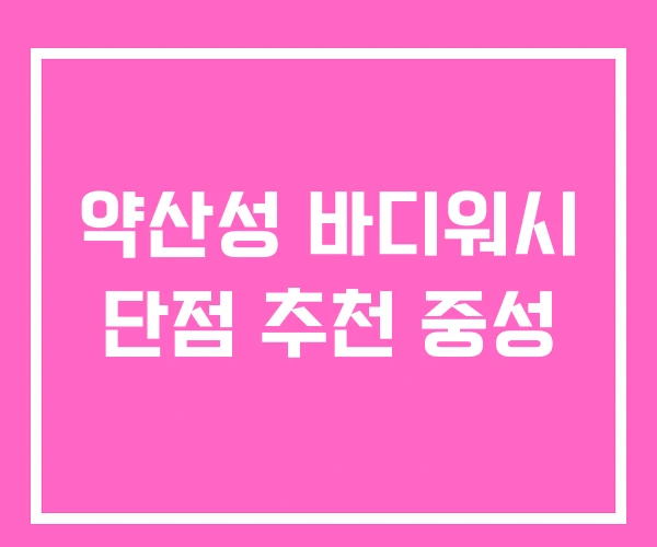 약산성 바디워시 단점 추천 중성 약산성 바디워시 단점 추천 중성