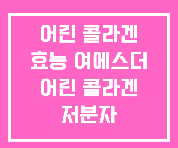 어린 콜라겐 효능 여에스더 어린 콜라겐 저분자