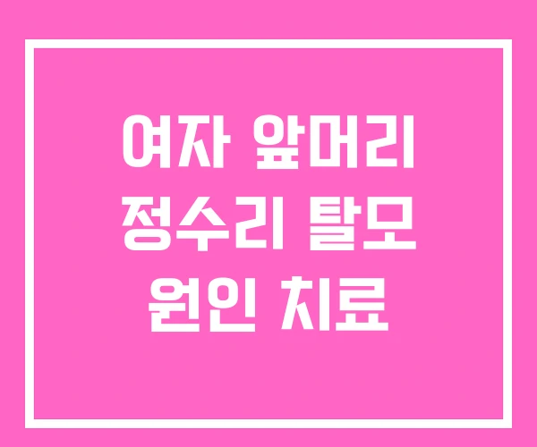 여자 앞머리 정수리 탈모 원인 치료 여자 앞머리 정수리 탈모 원인 치료