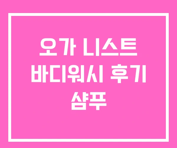 오가 니스트 바디워시 후기 샴푸