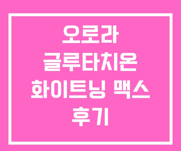 오로라 글루타치온 화이트닝 맥스 후기