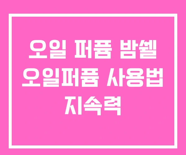 오일 퍼퓸 밤쉘 오일퍼퓸 사용법 지속력 오일 퍼퓸 밤쉘 오일퍼퓸 사용법 지속력