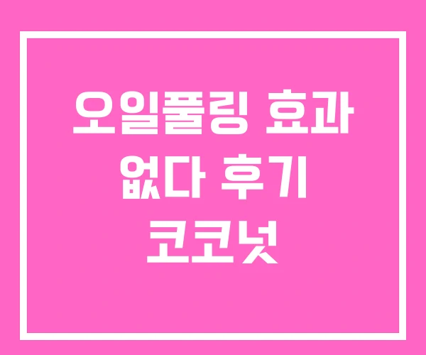 오일풀링 효과 없다 후기 코코넛 오일풀링 효과 없다 후기 코코넛
