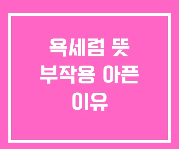 욕세럼 뜻 부작용 아픈 이유 욕세럼 뜻 부작용 아픈 이유