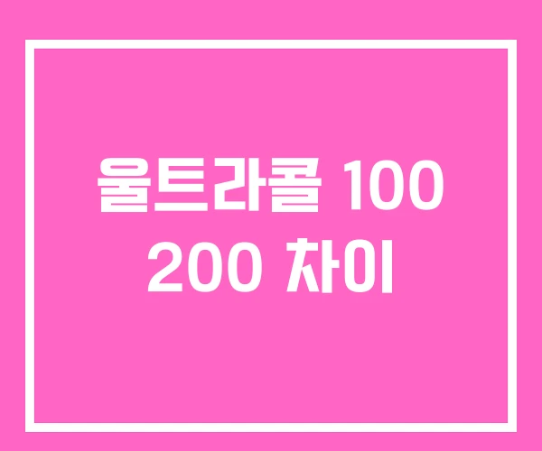 울트라콜 100 200 차이 울트라콜 100 200 차이