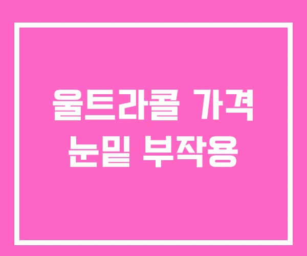 울트라콜 가격 눈밑 부작용