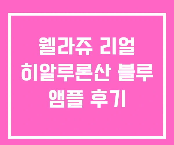 웰라쥬 리얼 히알루론산 블루 앰플 후기 웰라쥬 리얼 히알루론산 블루 앰플 후기