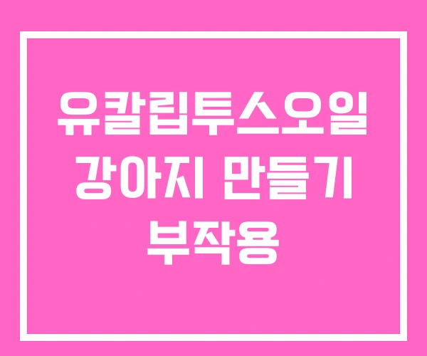 유칼립투스오일 강아지 만들기 부작용 유칼립투스오일 강아지 만들기 부작용