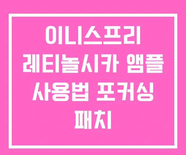 이니스프리 레티놀시카 앰플 사용법 포커싱 패치 이니스프리 레티놀시카 앰플 사용법 포커싱 패치