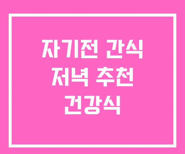 자기전 간식 저녁 추천 건강식 자기전 간식 저녁 추천 건강식