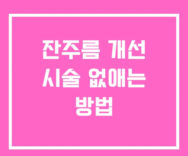 잔주름 개선 시술 없애는 방법 잔주름 개선 시술 없애는 방법