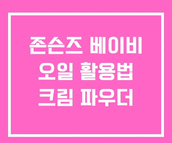 존슨즈 베이비 오일 활용법 크림 파우더 존슨즈 베이비 오일 활용법 크림 파우더