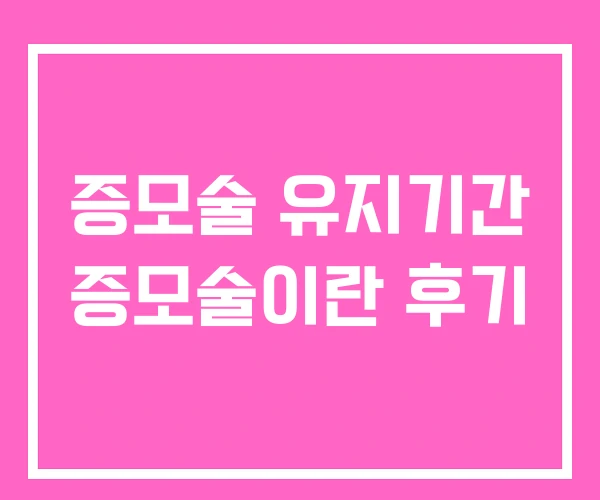 증모술 유지기간 증모술이란 후기