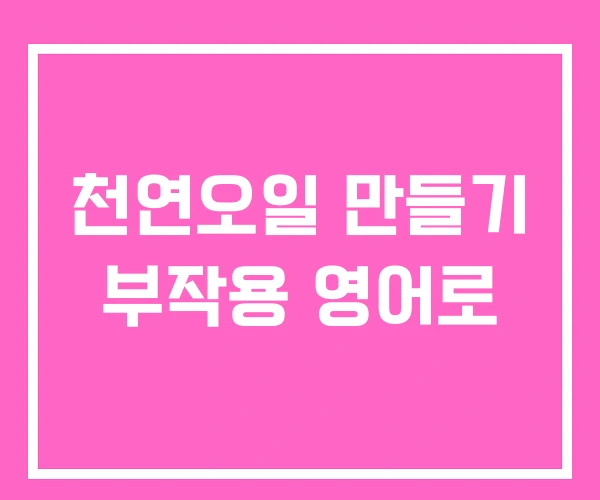 천연오일 만들기 부작용 영어로 천연오일 만들기 부작용 영어로