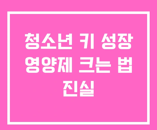 청소년 키 성장 영양제 크는 법 진실 청소년 키 성장 영양제 크는 법 진실
