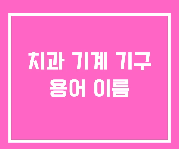 치과 기계 기구 용어 이름