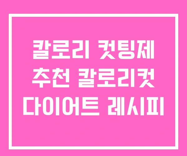칼로리 컷팅제 추천 칼로리컷 다이어트 레시피 칼로리 컷팅제 추천 칼로리컷 다이어트 레시피