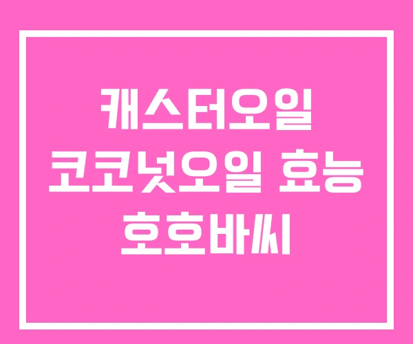 캐스터오일 코코넛오일 효능 호호바씨 캐스터오일 코코넛오일 효능 호호바씨