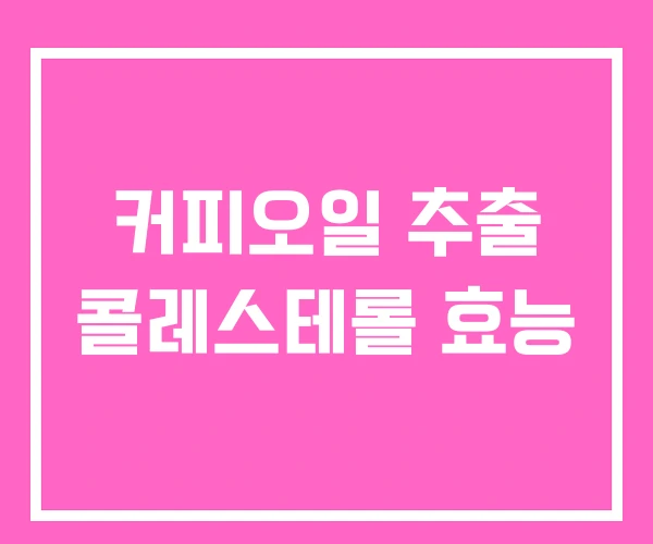 커피오일 추출 콜레스테롤 효능 커피오일 추출 콜레스테롤 효능