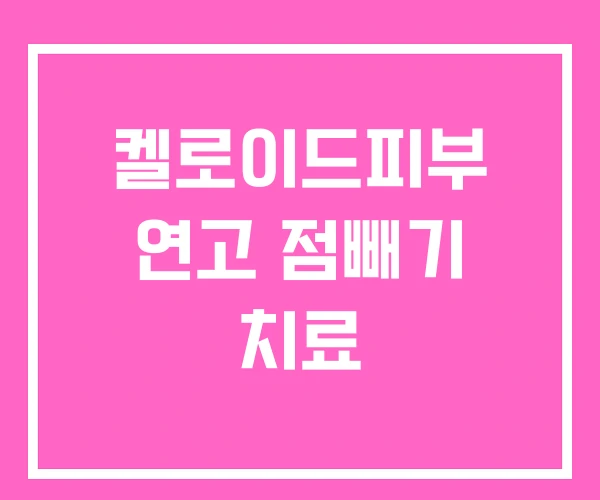 켈로이드피부 연고 점빼기 치료 켈로이드피부 연고 점빼기 치료