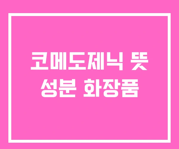 코메도제닉 뜻 성분 화장품