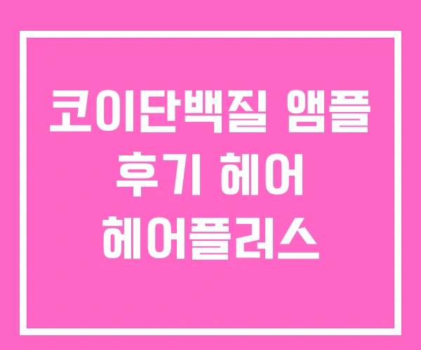코이단백질 앰플 후기 헤어 헤어플러스 코이단백질 앰플 후기 헤어 헤어플러스