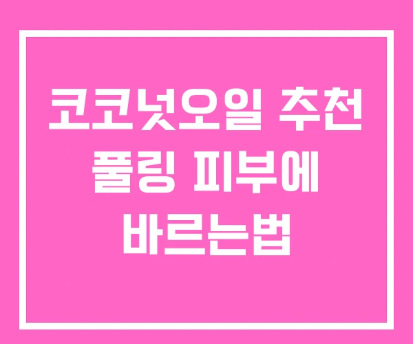 코코넛오일 추천 풀링 피부에 바르는법 코코넛오일 추천 풀링 피부에 바르는법