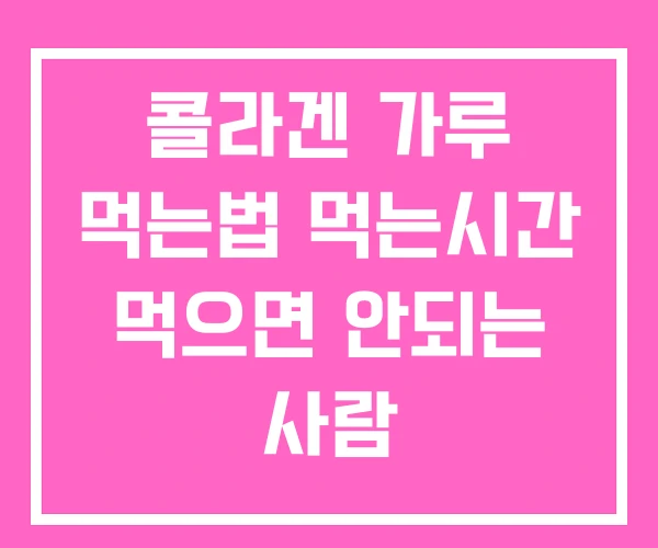 콜라겐 가루 먹는법 먹는시간 먹으면 안되는 사람
