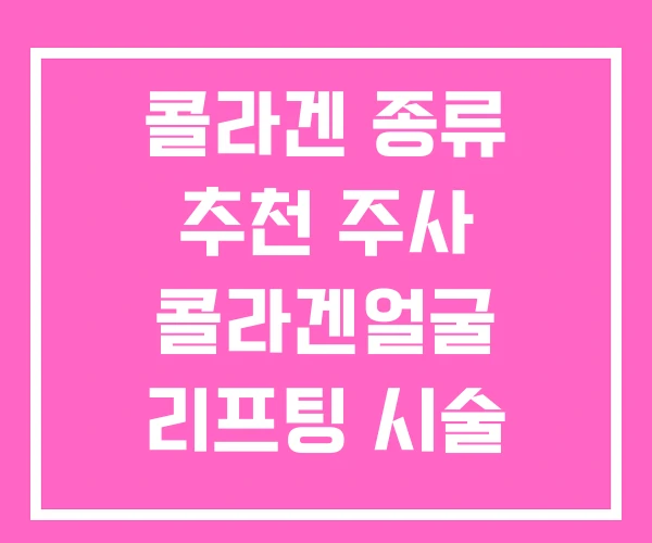 콜라겐 종류 추천 주사 콜라겐얼굴 리프팅 시술 콜라겐 종류 추천 주사 콜라겐얼굴 리프팅 시술