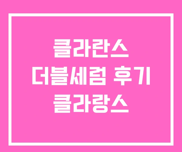클라란스 더블세럼 후기 클라랑스 클라란스 더블세럼 후기 클라랑스