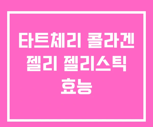 타트체리 콜라겐 젤리 젤리스틱 효능 타트체리 콜라겐 젤리 젤리스틱 효능
