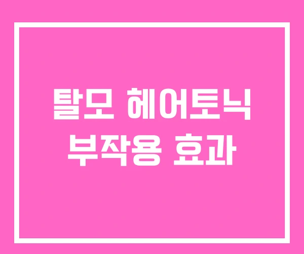 탈모 헤어토닉 부작용 효과 탈모 헤어토닉 부작용 효과
