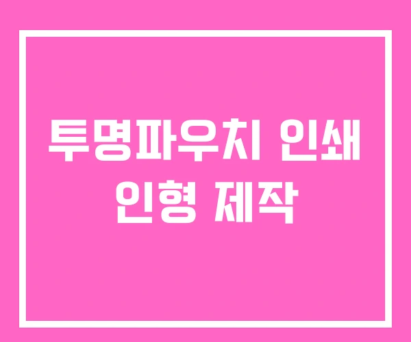 투명파우치 인쇄 인형 제작 투명파우치 인쇄 인형 제작