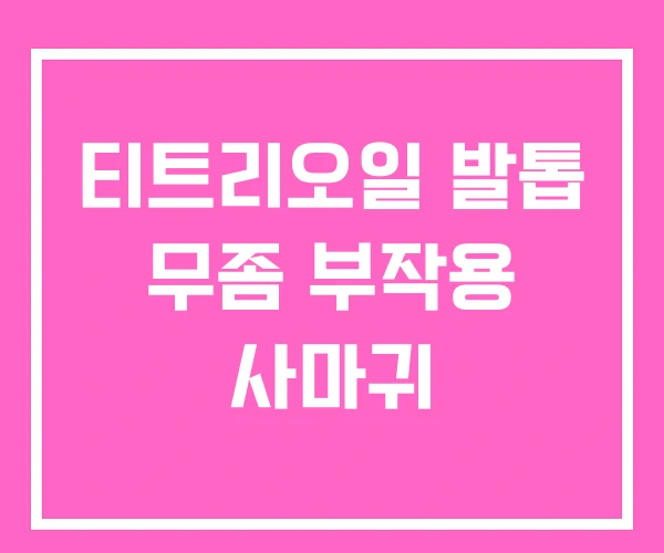 티트리오일 발톱 무좀 부작용 사마귀 티트리오일 발톱 무좀 부작용 사마귀