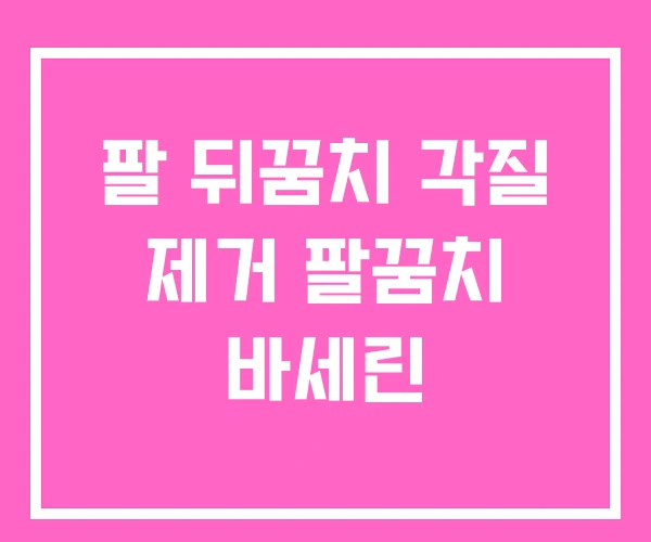 팔 뒤꿈치 각질 제거 팔꿈치 바세린 팔 뒤꿈치 각질 제거 팔꿈치 바세린