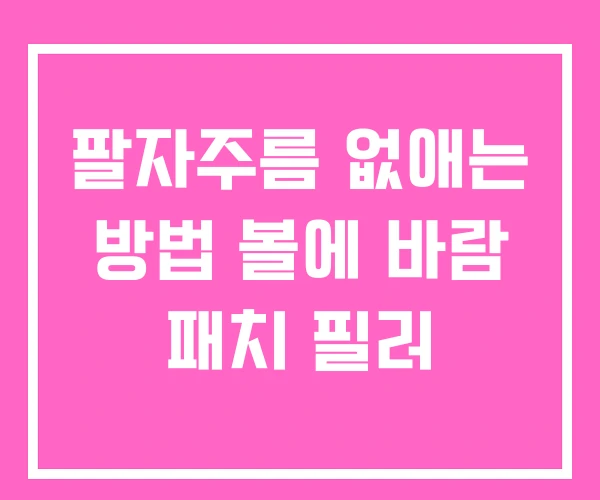 팔자주름 없애는 방법 볼에 바람 패치 필러