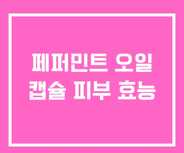 페퍼민트 오일 캡슐 피부 효능 페퍼민트 오일 캡슐 피부 효능