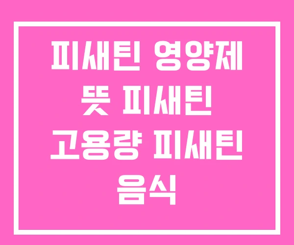 피새틴 영양제 뜻 피새틴 고용량 피새틴 음식 피새틴 영양제 뜻 피새틴 고용량 피새틴 음식
