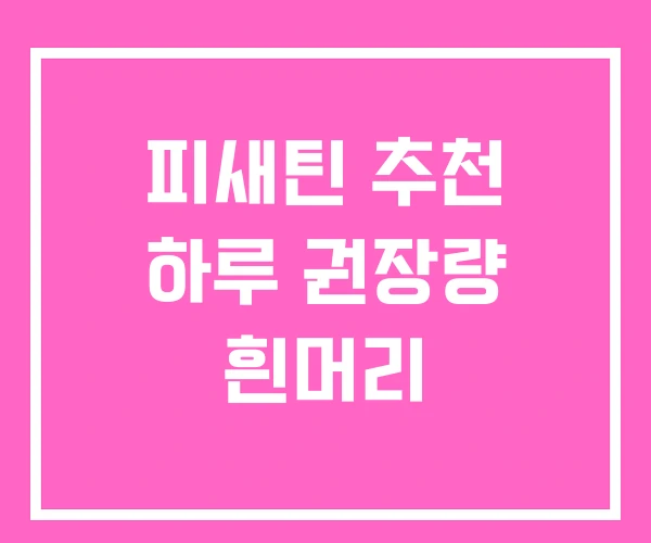 피새틴 추천 하루 권장량 흰머리 피새틴 추천 하루 권장량 흰머리