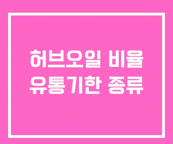 허브오일 비율 유통기한 종류 허브오일 비율 유통기한 종류