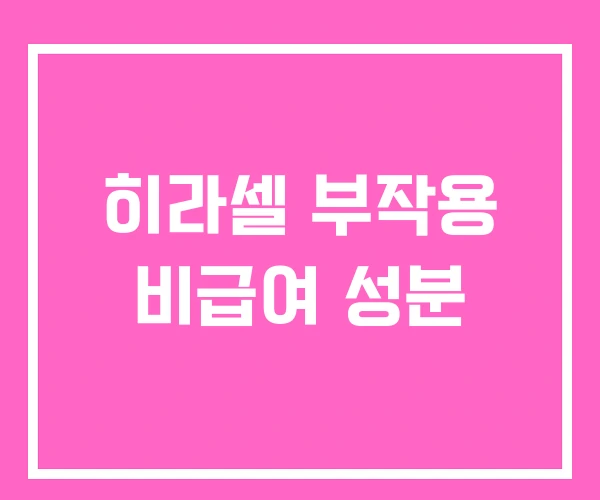 히라셀 부작용 비급여 성분